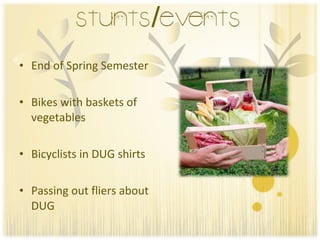 End of Spring Semester Bikes with baskets of vegetables Bicyclists in DUG shirts Passing out fliers about DUG 