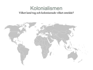 Kolonialismen 
Vilket land tog oocchh kkoolloonniisseerraaddee vviillkkeett oommrrååddee?? 
 