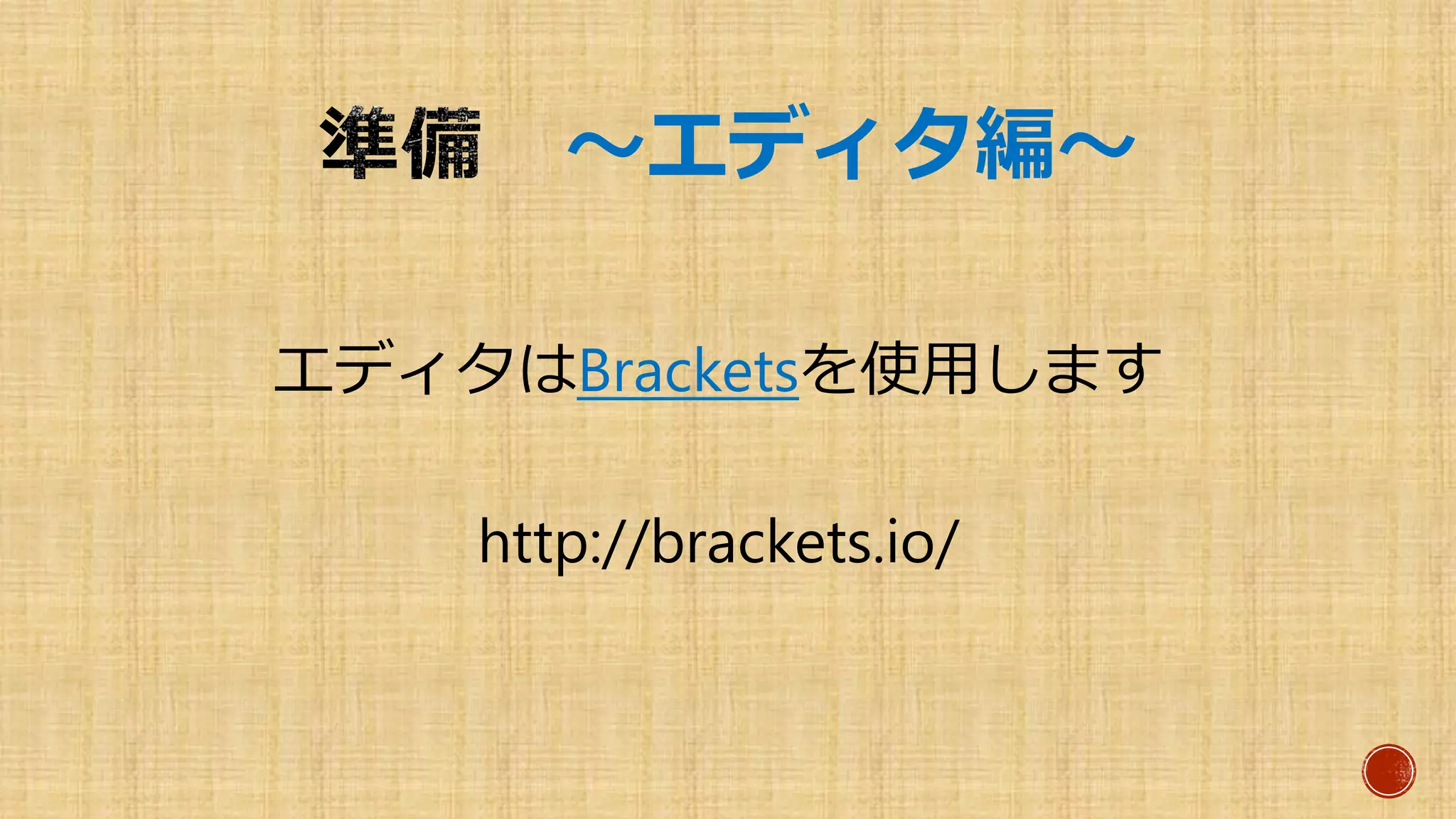～エディタ編～
エディタはBracketsを使用します
http://brackets.io/
 