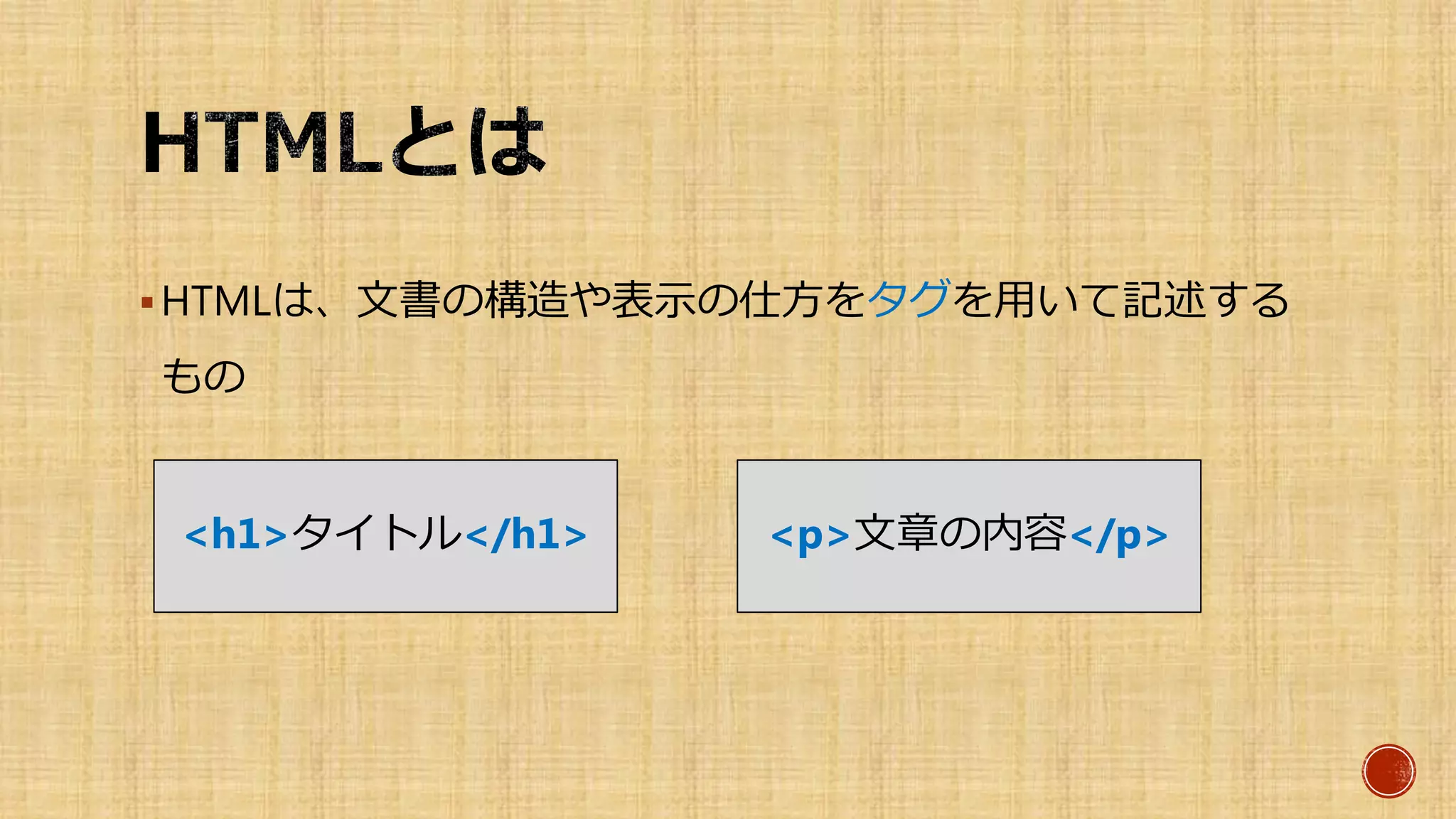 HTMLは、文書の構造や表示の仕方をタグを用いて記述する
もの
<p>文章の内容</p><h1>タイトル</h1>
 