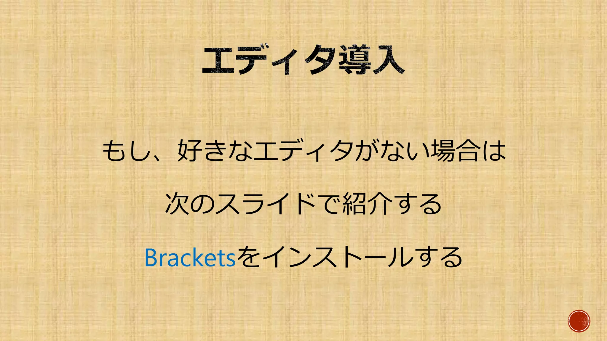 もし、好きなエディタがない場合は
次のスライドで紹介する
Bracketsをインストールする
 