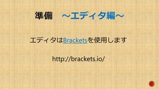～エディタ編～
エディタはBracketsを使用します
http://brackets.io/
 