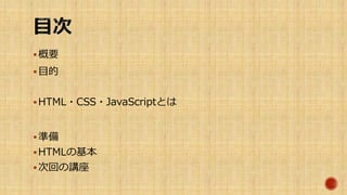 概要
目的
HTML・CSS・JavaScriptとは
準備
HTMLの基本
次回の講座
 