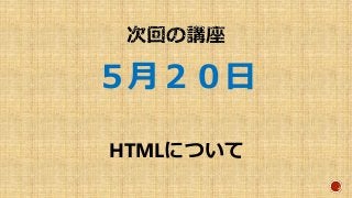 ５月２０日
HTMLについて
 