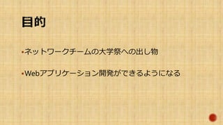 ネットワークチームの大学祭への出し物
Webアプリケーション開発ができるようになる
 