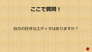 ここで質問！
自分の好きなエディタはありますか？
 