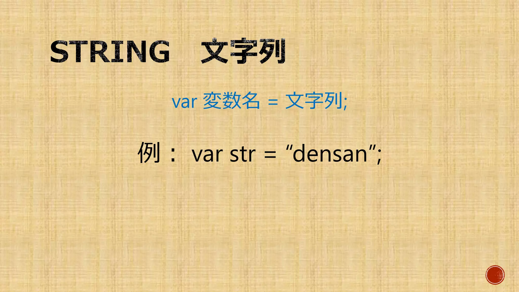 var 変数名 = 文字列;
例： var str = “densan”;
 