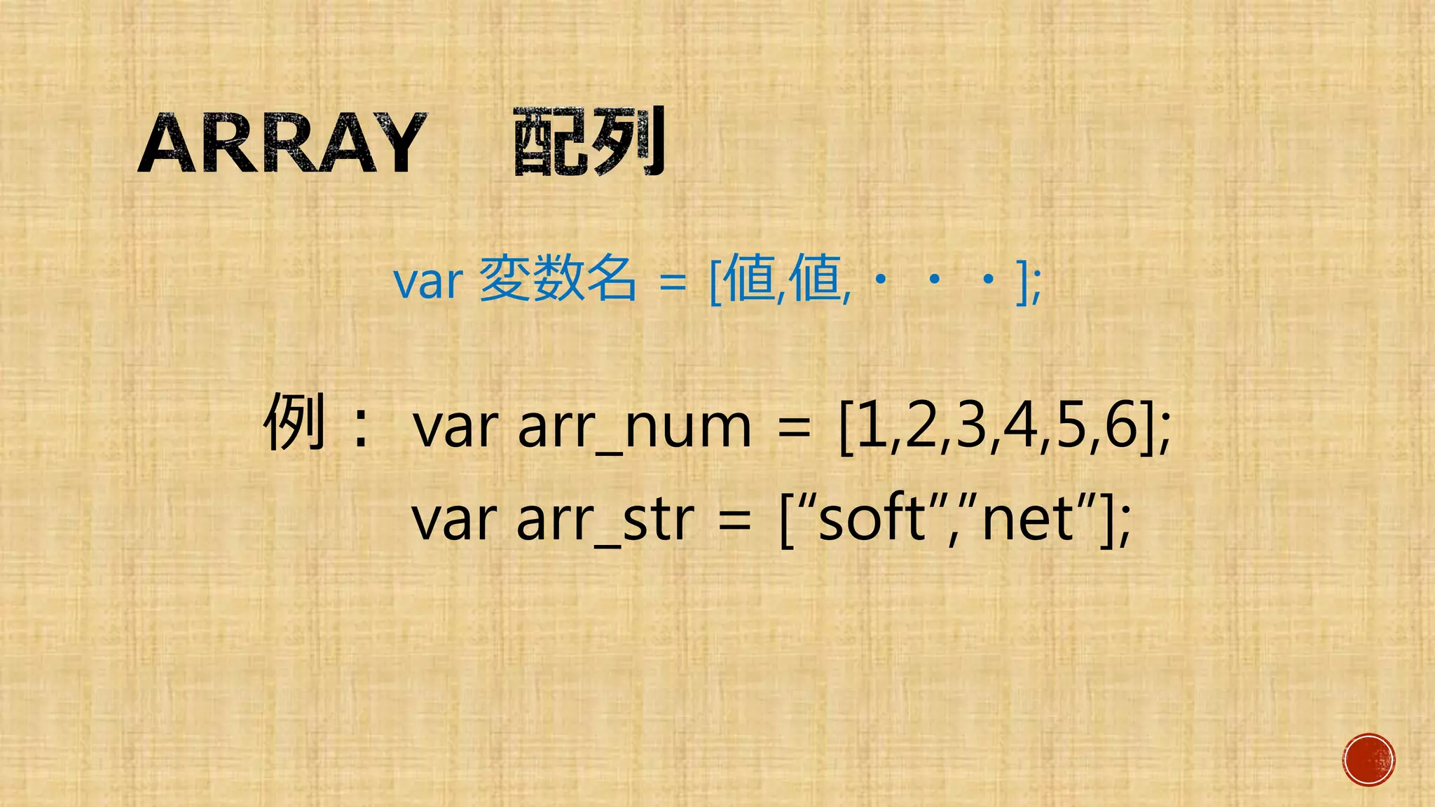 var 変数名 = [値,値,・・・];
例： var arr_num = [1,2,3,4,5,6];
var arr_str = [“soft”,”net”];
 