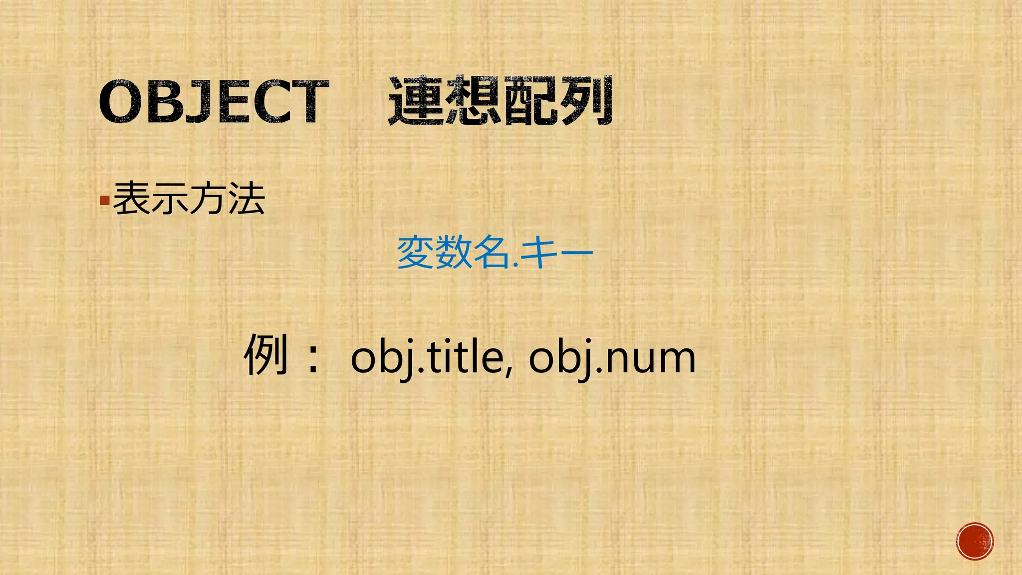 表示方法
変数名.キー
例： obj.title, obj.num
 