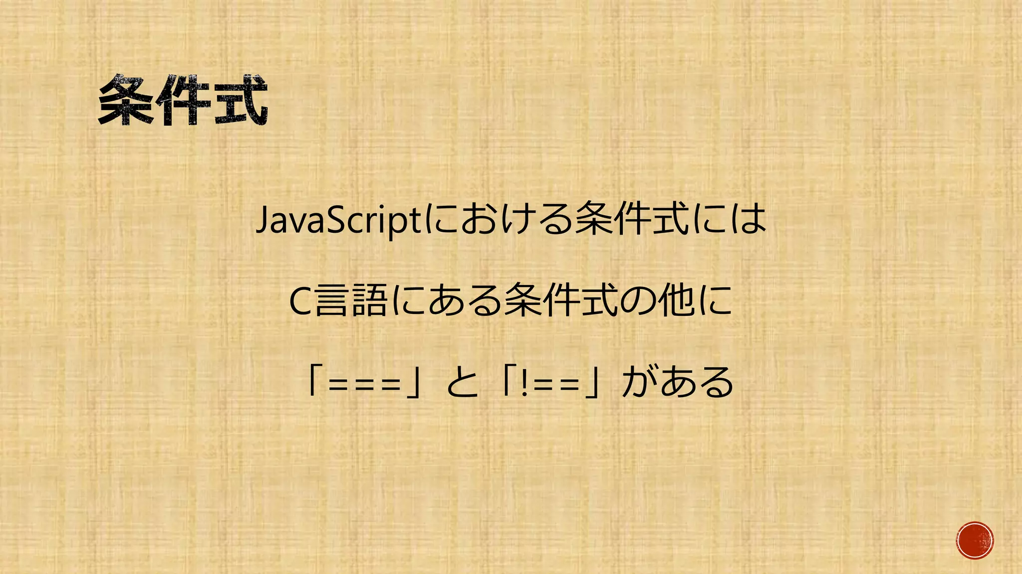 JavaScriptにおける条件式には
C言語にある条件式の他に
「===」と「!==」がある
 