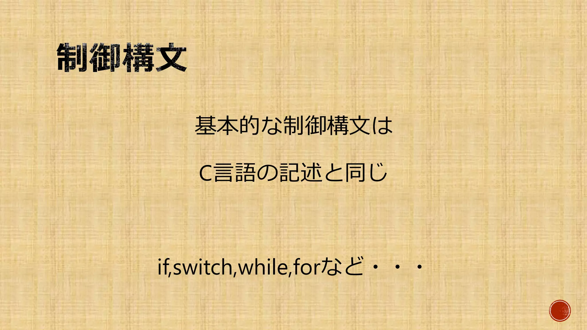 基本的な制御構文は
C言語の記述と同じ
if,switch,while,forなど・・・
 