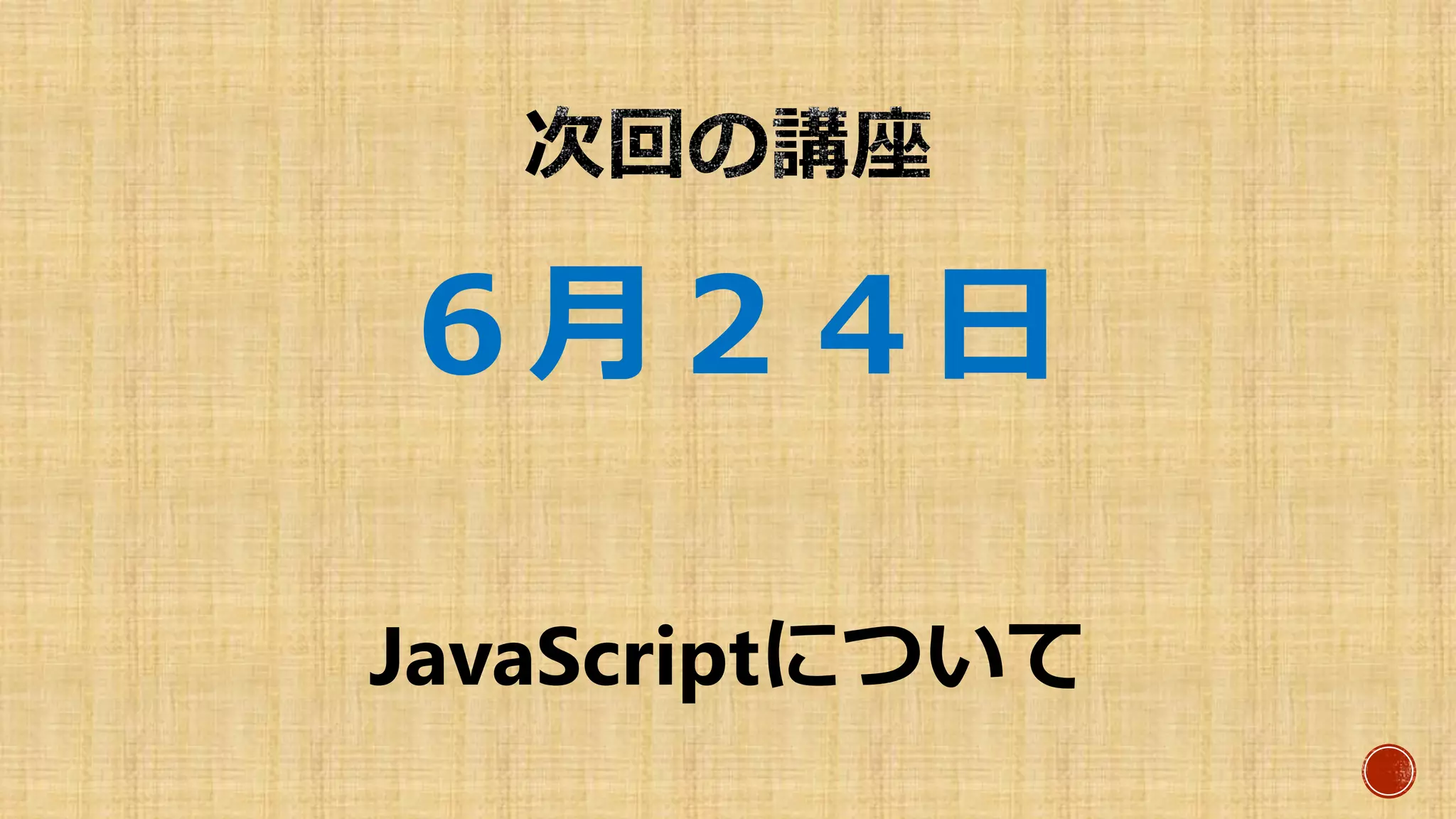 ６月２４日
JavaScriptについて
 