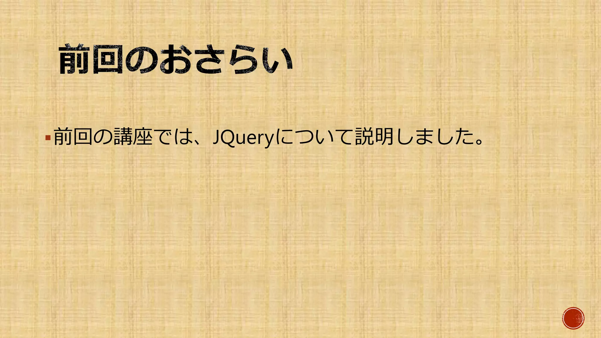 前回の講座では、JQueryについて説明しました。
 