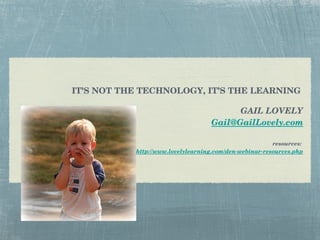 IT’S NOT THE TECHNOLOGY, IT’S THE LEARNING  GAIL LOVELY [email_address] resources:  http://www.lovelylearning.com/den-webinar-resources.php 