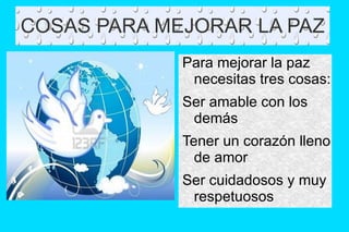 COSAS PARA MEJORAR LA PAZ Para mejorar la paz necesitas tres cosas: 
