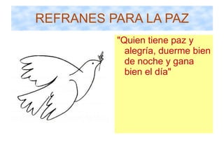 REFRANES PARA LA PAZ "Quien tiene paz y alegría, duerme bien de noche y gana bien el día" 