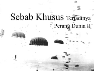 Sebab Khusus Terjadinya
Perang Dunia II
 