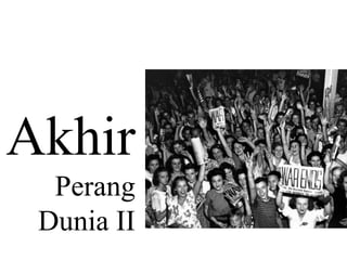 Akhir
Perang
Dunia II
 