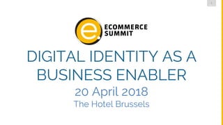 1
DMLG
DIGITAL IDENTITY AS A
BUSINESS ENABLER
20 April 2018
The Hotel Brussels
 