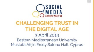 1
DMLG
CHALLENGING TRUST IN
THE DIGITAL AGE
3 April 2019
Eastern Mediterranean University
Mustafa Afşin Ersoy Salonu Hall, Cyprus
 