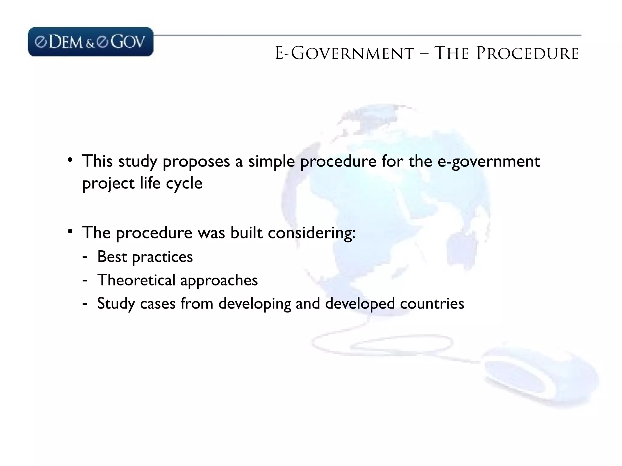 E-Government – The Procedure
• This study proposes a simple procedure for the e-government
project life cycle
• The procedure was built considering:
- Best practices
- Theoretical approaches
- Study cases from developing and developed countries
 