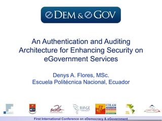 First International Seminar on eDemocracy and eGovernment. Quito - Ecuador
An Authentication and Auditing
Architecture for Enhancing Security on
eGovernment Services
Denys A. Flores, MSc.
Escuela Politécnica Nacional, Ecuador
First International Conference on eDemocracy & eGovernment
 