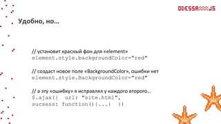 // установит красный фон для «element»
element.style.backgroundColor="red"
// создаст новое поле «BackgroundColor», ошибки нет
element.style.BackgroundColor="red"
// а эту «ошибку» я исправлял у каждого второго…
$.ajax({ url: "site.html",
sucsess: function(){...} })
Удобно, но…
 