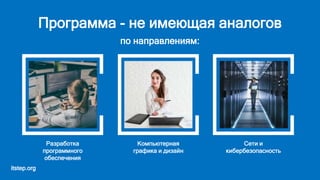 itstep.org
Разработка
программного
обеспечения
Компьютерная
графика и дизайн
Сети и
кибербезопасность
Программа - не имеющая аналогов
по направлениям:
 