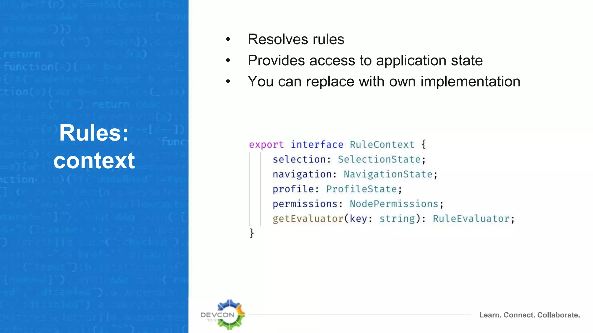 Learn. Connect. Collaborate.
Rules:
context
• Resolves rules
• Provides access to application state
• You can replace with own implementation
 