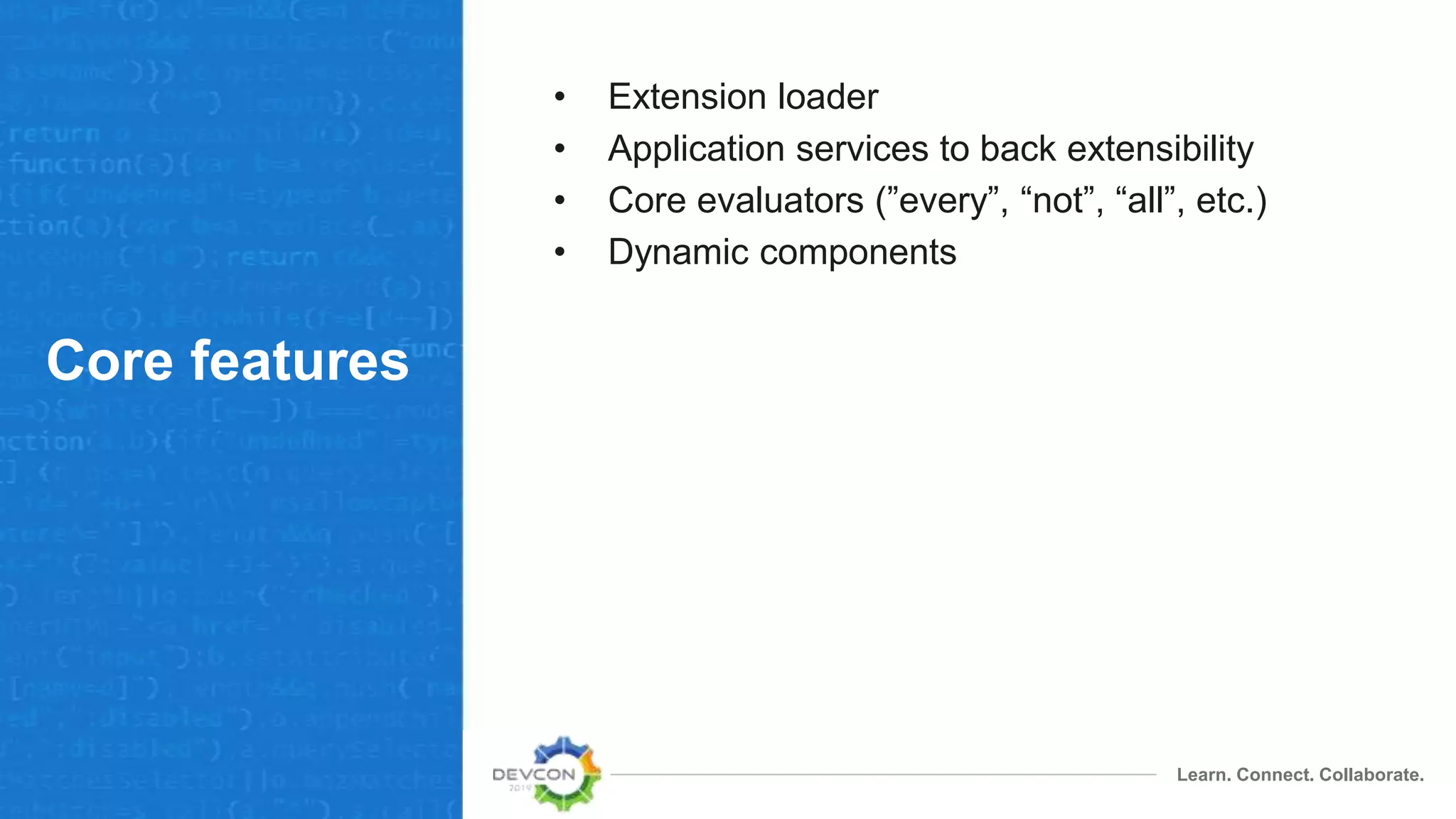 Learn. Connect. Collaborate.
Core features
• Extension loader
• Application services to back extensibility
• Core evaluators (”every”, “not”, “all”, etc.)
• Dynamic components
 