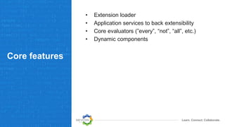 Learn. Connect. Collaborate.
Core features
• Extension loader
• Application services to back extensibility
• Core evaluators (”every”, “not”, “all”, etc.)
• Dynamic components
 