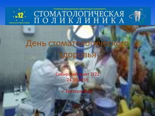 День стоматологического
здоровья
Сибирский тракт 7/22
24.10.2015
г. Екатеринбург
 
