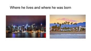 Where he lives and where he was born