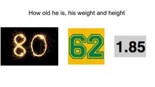 How old he is, his weight and height