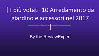 [ I più votati 10 Arredamento da
giardino e accessori nel 2017
]
By the ReviewExpert
 