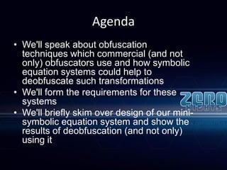 Agenda
• We'll speak about obfuscation
techniques which commercial (and not
only) obfuscators use and how symbolic
equatio...