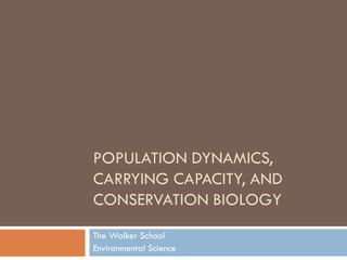POPULATION DYNAMICS,
CARRYING CAPACITY, AND
CONSERVATION BIOLOGY
The Walker School
Environmental Science
 