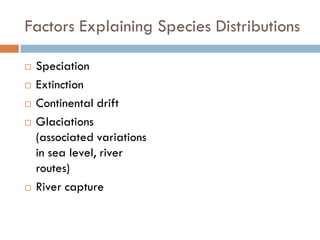 Factors Explaining Species Distributions
 Speciation
 Extinction
 Continental drift
 Glaciations
(associated variations
in sea level, river
routes)
 River capture
 