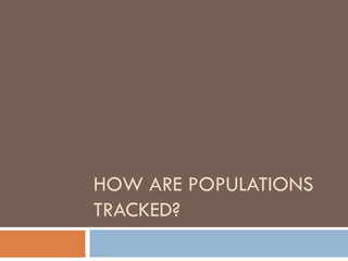 HOW ARE POPULATIONS
TRACKED?
 
