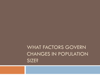 WHAT FACTORS GOVERN
CHANGES IN POPULATION
SIZE?
 