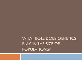 WHAT ROLE DOES GENETICS
PLAY IN THE SIZE OF
POPULATIONS?
 