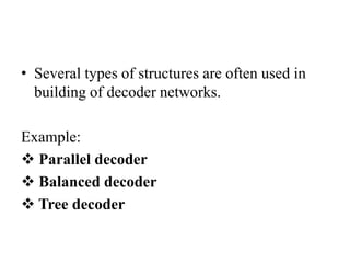 • Several types of structures are often used in
building of decoder networks.
Example:
 Parallel decoder
 Balanced decoder
 Tree decoder
 