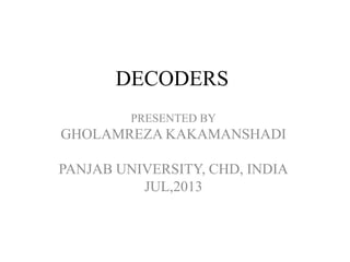 DECODERS
PRESENTED BY
GHOLAMREZA KAKAMANSHADI
PANJAB UNIVERSITY, CHD, INDIA
JUL,2013
 