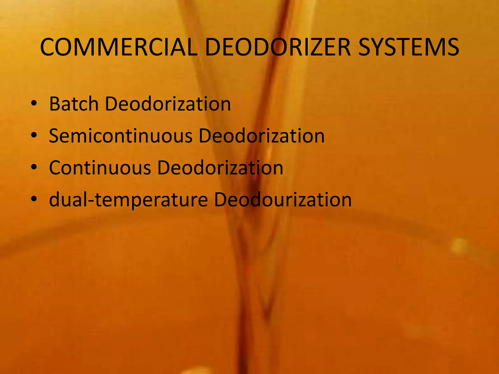 COMMERCIAL DEODORIZER SYSTEMS
•   Batch Deodorization
•   Semicontinuous Deodorization
•   Continuous Deodorization
•   dual-temperature Deodourization
 