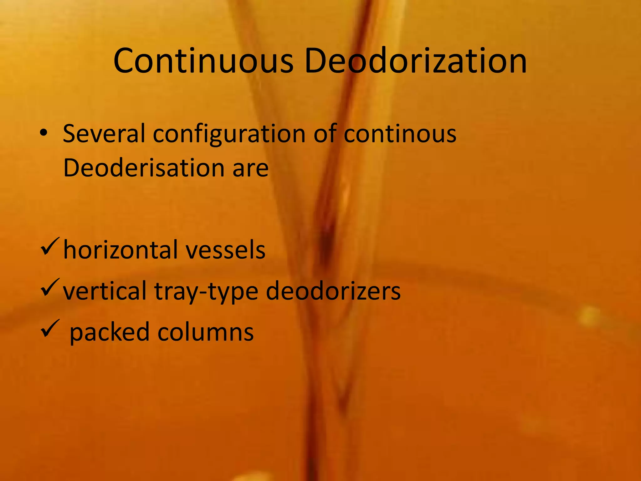 Continuous Deodorization
• Several configuration of continous
  Deoderisation are

horizontal vessels
vertical tray-type deodorizers
 packed columns
 