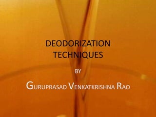 DEODORIZATION
      TECHNIQUES
             BY

GURUPRASAD VENKATKRISHNA RAO
 