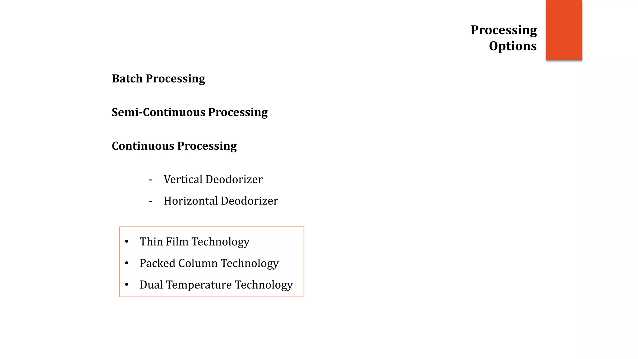 Batch Processing
Processing
Options
Semi-Continuous Processing
Continuous Processing
- Vertical Deodorizer
- Horizontal Deodorizer
• Thin Film Technology
• Packed Column Technology
• Dual Temperature Technology
 