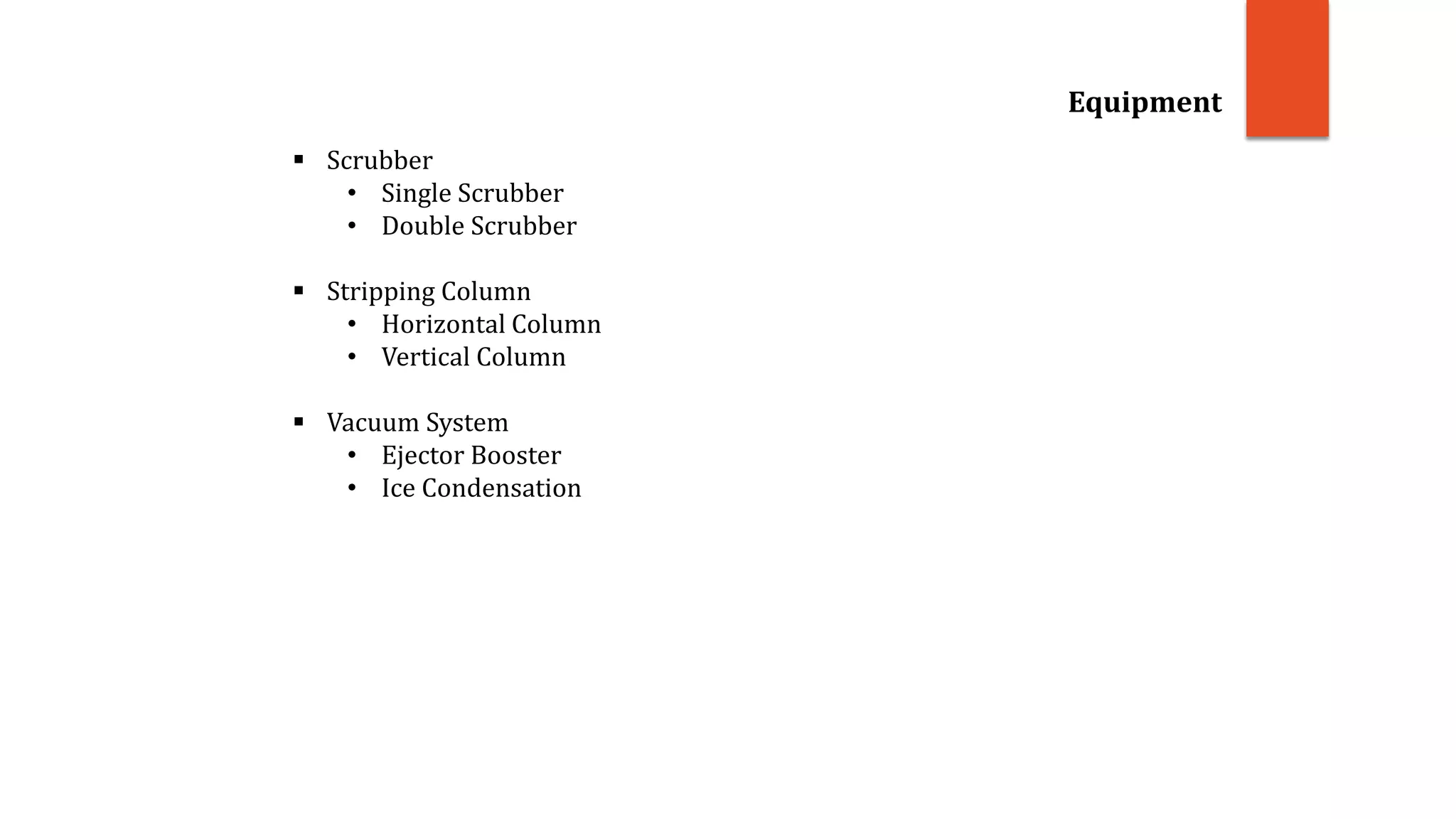 Equipment
 Scrubber
• Single Scrubber
• Double Scrubber
 Stripping Column
• Horizontal Column
• Vertical Column
 Vacuum System
• Ejector Booster
• Ice Condensation
 