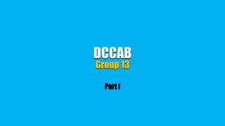 DCCAB
Group 13
Part I

 