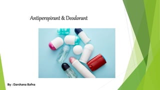 Antiperspirant & Deodorant
By : Darshana Bafna
 